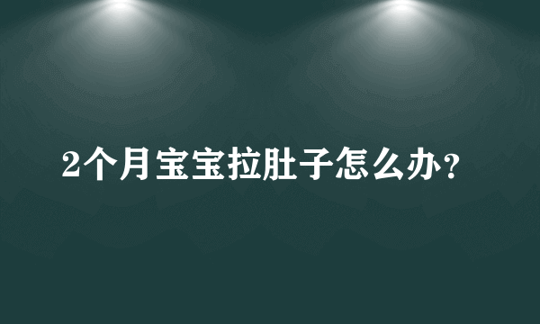 2个月宝宝拉肚子怎么办？