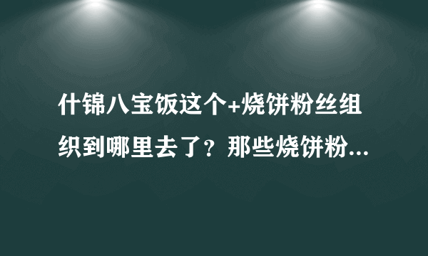 什锦八宝饭这个+烧饼粉丝组织到哪里去了？那些烧饼粉丝们现在是不是在做房奴，菜奴