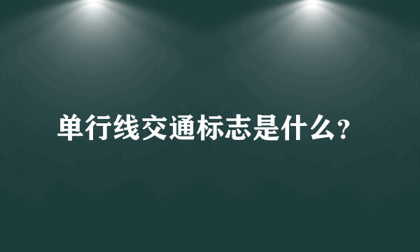 单行线交通标志是什么？