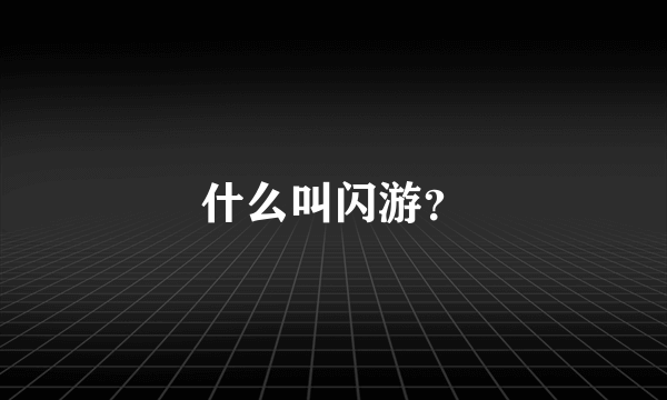 什么叫闪游？