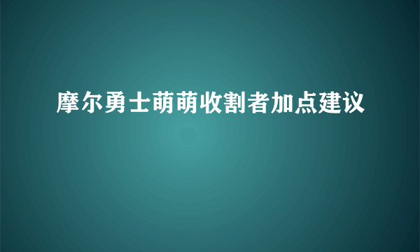 摩尔勇士萌萌收割者加点建议