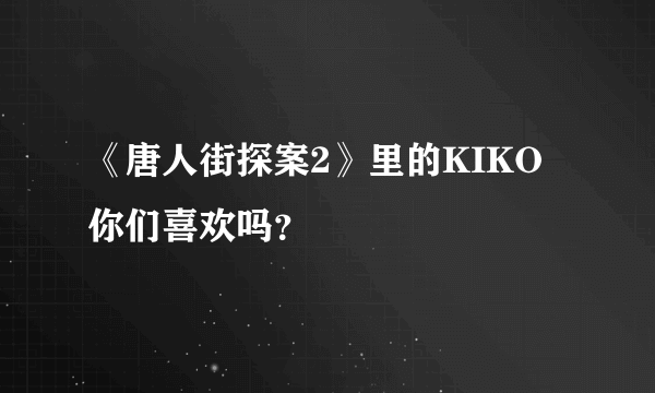 《唐人街探案2》里的KIKO你们喜欢吗？