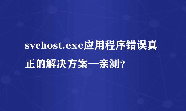 svchost.exe应用程序错误真正的解决方案—亲测？