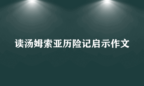 读汤姆索亚历险记启示作文