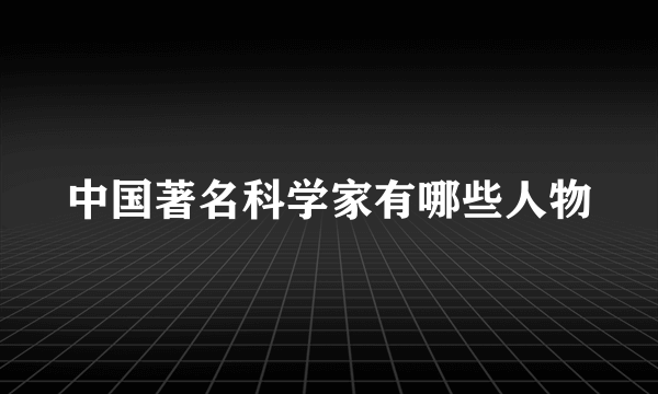 中国著名科学家有哪些人物