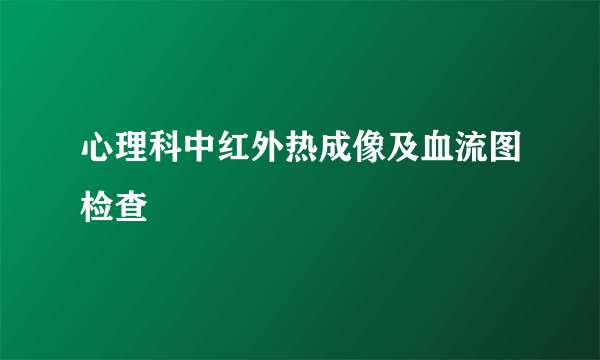 心理科中红外热成像及血流图检查