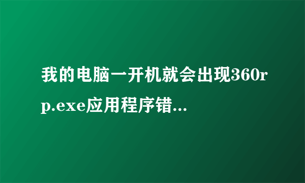 我的电脑一开机就会出现360rp.exe应用程序错误我该怎么处理