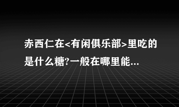 赤西仁在<有闲俱乐部>里吃的是什么糖?一般在哪里能买到?在烟台有卖的吗?