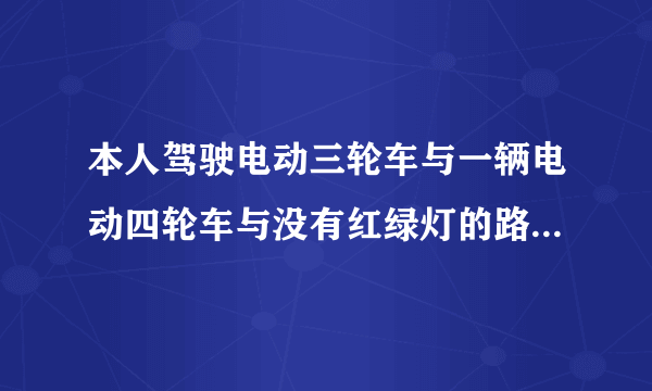 本人驾驶电动三轮车与一辆电动四轮车与没有红绿灯的路口发生碰撞，对方的电动四轮车需不需要行驶证驾驶证，对方没有驾驶证能否影响事故的定则