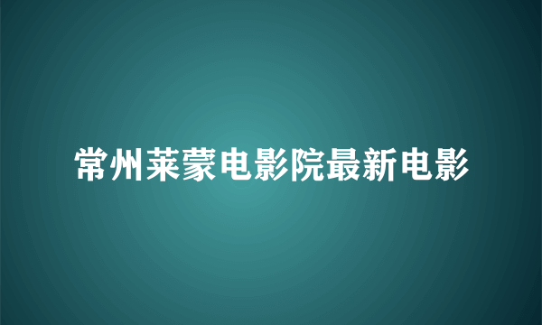 常州莱蒙电影院最新电影