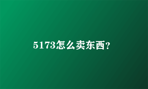 5173怎么卖东西？