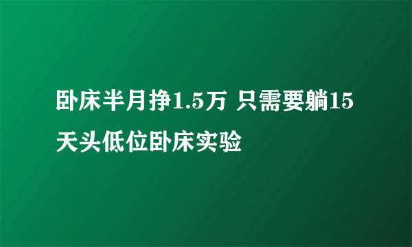 卧床半月挣1.5万 只需要躺15天头低位卧床实验