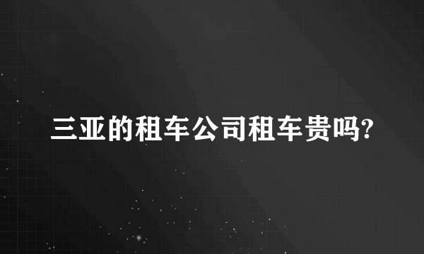 三亚的租车公司租车贵吗?