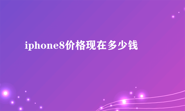 iphone8价格现在多少钱