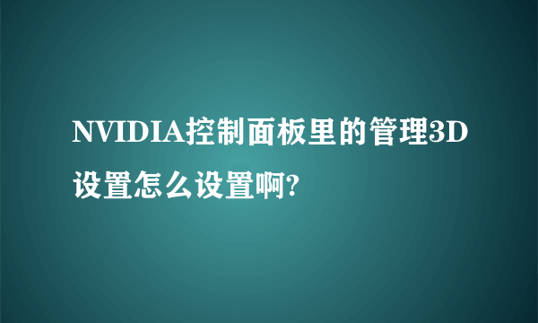 NVIDIA控制面板里的管理3D设置怎么设置啊?