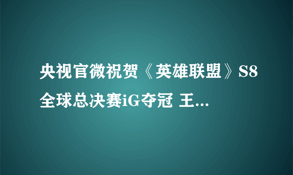 央视官微祝贺《英雄联盟》S8全球总决赛iG夺冠 王思聪登顶微博热搜榜