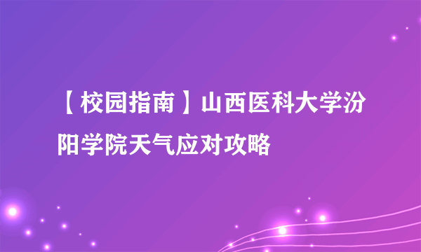 【校园指南】山西医科大学汾阳学院天气应对攻略