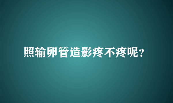 照输卵管造影疼不疼呢？