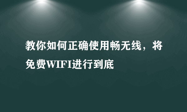 教你如何正确使用畅无线，将免费WIFI进行到底