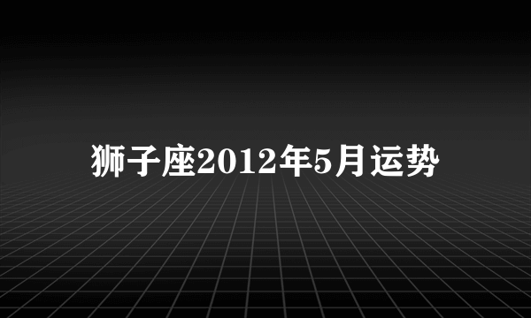 狮子座2012年5月运势