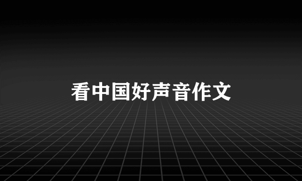 看中国好声音作文