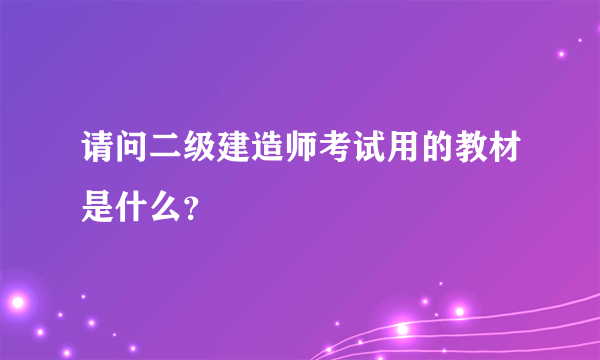 请问二级建造师考试用的教材是什么？