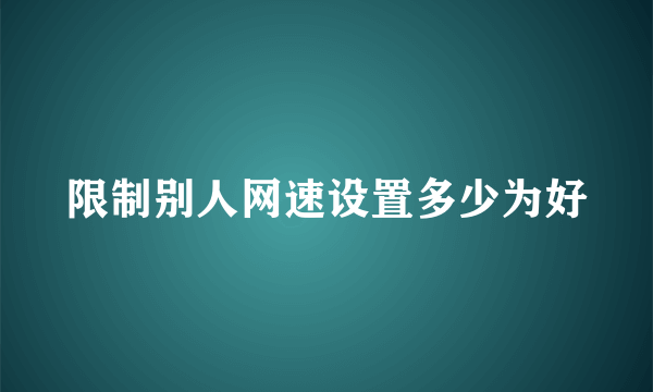 限制别人网速设置多少为好