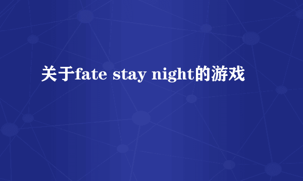 关于fate stay night的游戏