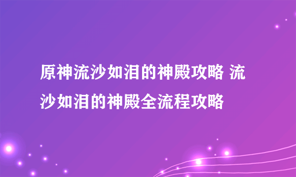 原神流沙如泪的神殿攻略 流沙如泪的神殿全流程攻略