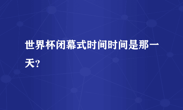 世界杯闭幕式时间时间是那一天？