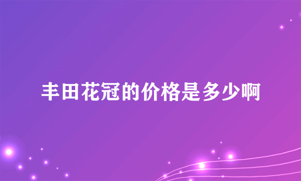 丰田花冠的价格是多少啊