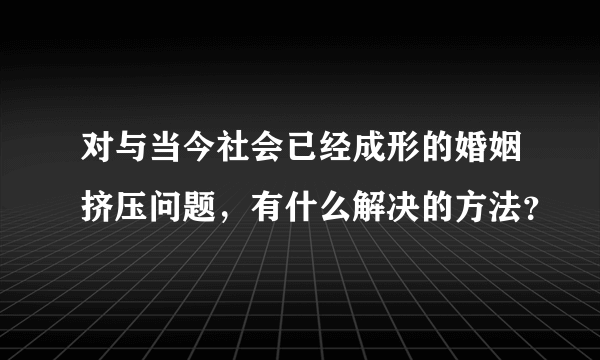 对与当今社会已经成形的婚姻挤压问题，有什么解决的方法？