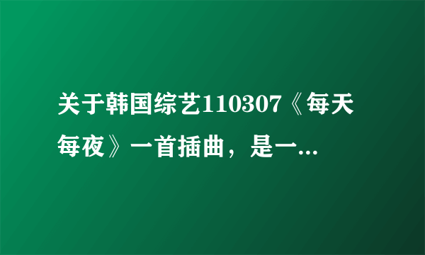 关于韩国综艺110307《每天每夜》一首插曲，是一首钢琴和小提琴的合奏