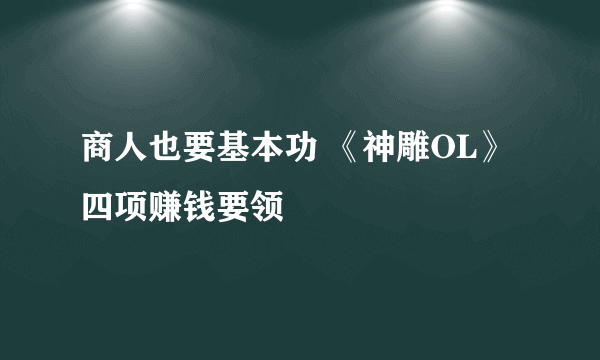 商人也要基本功 《神雕OL》四项赚钱要领