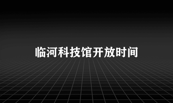 临河科技馆开放时间