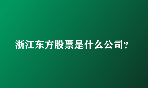 浙江东方股票是什么公司？