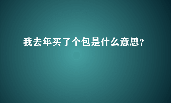 我去年买了个包是什么意思？