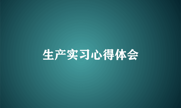 生产实习心得体会