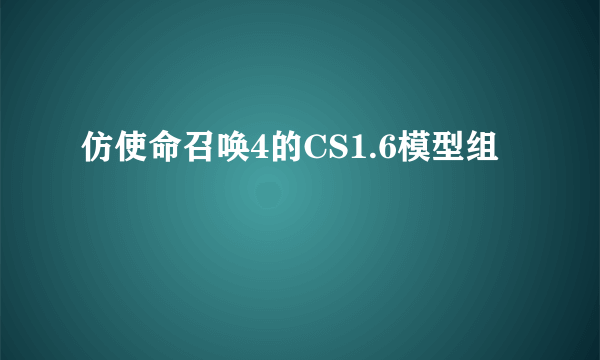 仿使命召唤4的CS1.6模型组