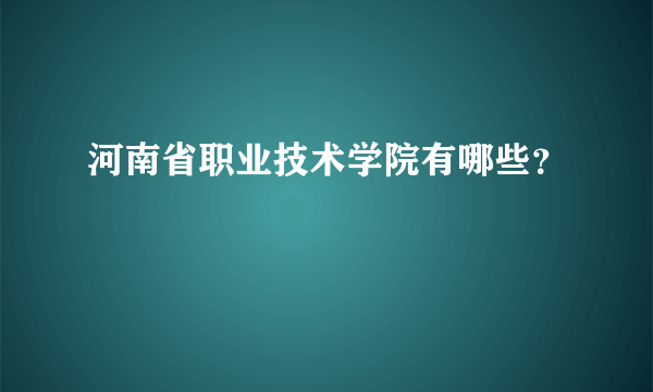 河南省职业技术学院有哪些？