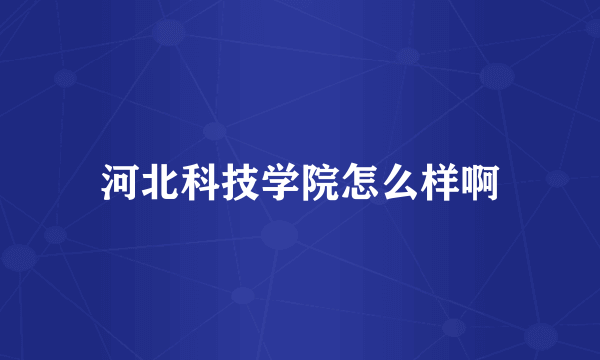 河北科技学院怎么样啊