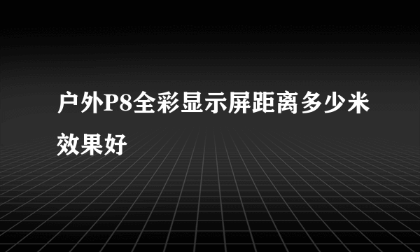 户外P8全彩显示屏距离多少米效果好