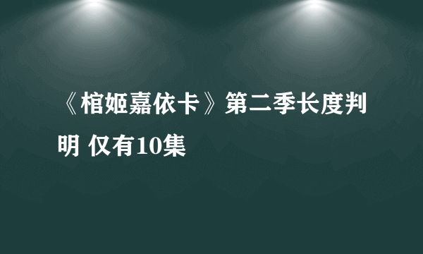 《棺姬嘉依卡》第二季长度判明 仅有10集