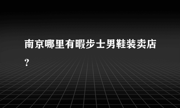 南京哪里有暇步士男鞋装卖店？