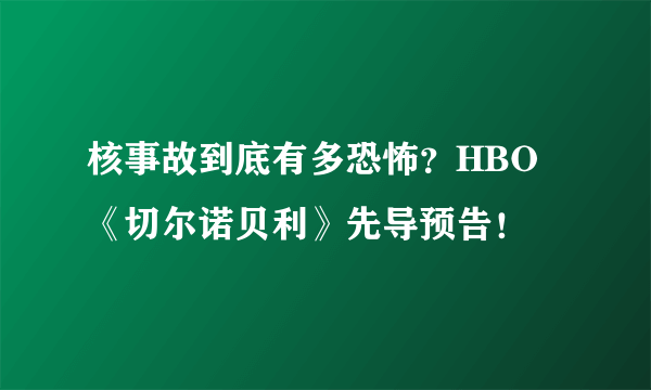 核事故到底有多恐怖？HBO《切尔诺贝利》先导预告！