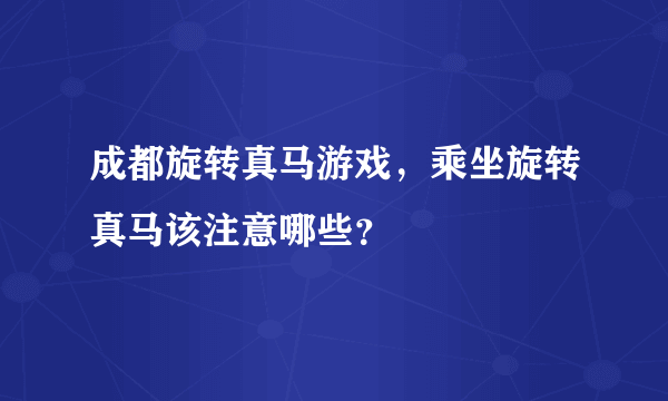 成都旋转真马游戏，乘坐旋转真马该注意哪些？