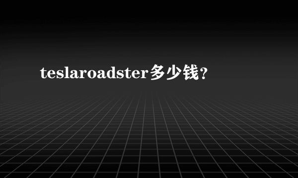 teslaroadster多少钱？