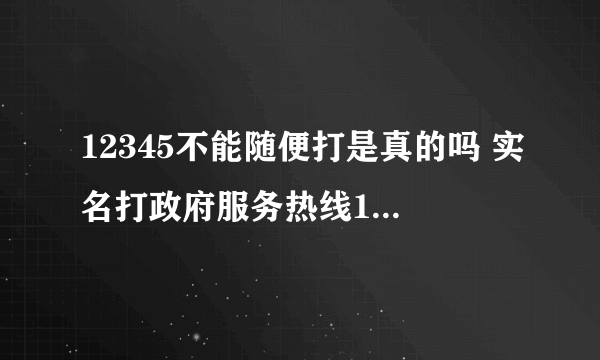 12345不能随便打是真的吗 实名打政府服务热线12345会遭报复吗