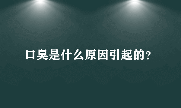 口臭是什么原因引起的？