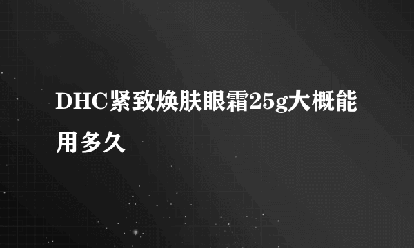 DHC紧致焕肤眼霜25g大概能用多久